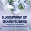 Dlugoterminowa Gra Dochodu Pasywnego: Strategiczny przewodnik budowania wielu zródel dochodu