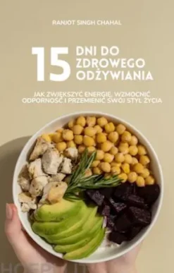 15 Dni do Zdrowego Odzywiania: Jak Zwiekszyc Energie, Wzmocnic Odpornosc i Przemienic Swój Styl Zycia