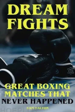 Dream Fights - Great Boxing Matches Which Never Happened