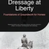 Dressage at Liberty: Foundations of Groundwork for Horses