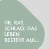 Dr. rat. Schlag: Das Leben besteht aus...