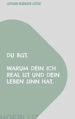 Du bist. Warum dein Ich real ist und dein Leben Sinn hat.