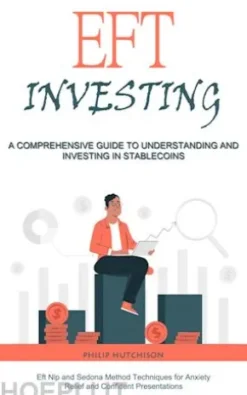 Eft Investing: A Comprehensive Guide to Understanding and Investing in Stable coins (Eft Nlp and Sedona Method Techniques for Anxiety Relief and Confident Presentations)