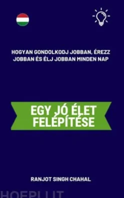 Egy jó élet felépítése: Hogyan gondolkodj jobban, érezz jobban és élj jobban minden nap