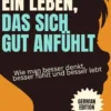 Ein Leben, das sich gut anfühlt: Wie man besser denkt, besser fühlt und besser lebt