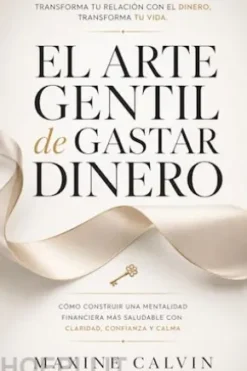 El Arte Gentil de Gastar Dinero: Cómo Construir una Mentalidad Financiera Más Saludable con Claridad, Confianza y Calma
