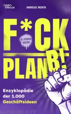 F*ck Plan B!: Eine Enzyklopädie mit 1000 Geschäftsideen, die auf deinen Mut warten.