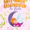 Feen-Gute-Nacht-Geschichten für Kinder: Entspannende Feen-Gutenachtgeschichten für Kinder & Kleinkinder - Einschlafhilfe für ruhigen Schlaf und Träume von zauberhaften Feenabenteuern!