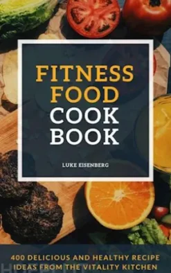 Fitness Food Cookbook: 400 Delicious And Healthy Recipe Ideas From The Vitality Kitchen