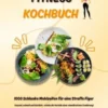 Fitness Kochbuch: 1000 Schlanke Mahlzeiten für eine Straffe Figur (Gesund, schnell und köstlich – erlebe die Vorteile einer eiweißreichen Ernährung!)