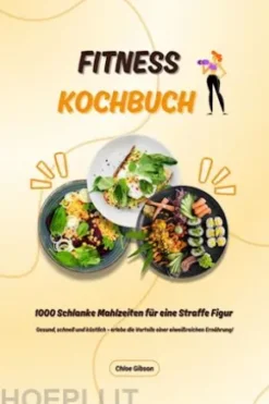 Fitness Kochbuch: 1000 Schlanke Mahlzeiten für eine Straffe Figur (Gesund, schnell und köstlich – erlebe die Vorteile einer eiweißreichen Ernährung!)