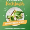 Fitness Kochbuch: 500 Proteinreiche Rezepte für Abnehmen und Muskelaufbau (Schlank und fit mit jedem Bissen - Genussvoll Fett verbrennen!)