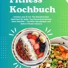 Fitness Kochbuch: Schlank und fit mit 700 Eiweißreichen Gerichten für jeden Tag (Gesund abnehmen ohne Verzicht – Gerichte, die sättigen und deinen Körper stärken)