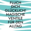 Fluch dich glücklich! Magische Ventile für den Alltag