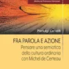 Fra Parola e Azione. Pensare una semiotica della cultura ordinaria con Michel de Certeau