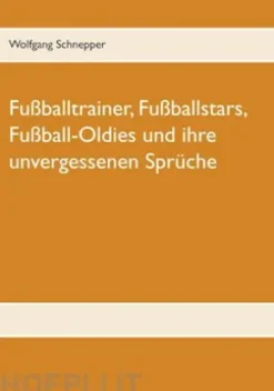 Fußballtrainer, Fußballstars, Fußball-Oldies und ihre unvergessenen Sprüche