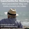Ganzheitliche Heilung. Mein persönlicher Weg vom Krebs (zurück) ins Leben.