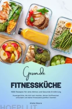 Gesunde Fitnessküche: 1000 Rezepte für eine Aktive und Gesunde Ernährung (Powergerichte, die dich satt machen, deinen Stoffwechsel ankurbeln und deine Fitnessziele greifbar machen!)