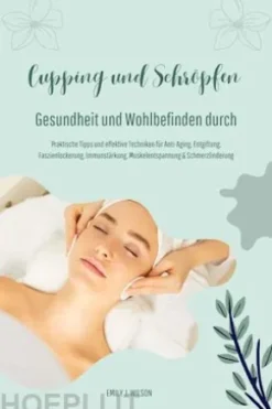 Gesundheit und Wohlbefinden durch Schröpfen und Cupping (Praktische Tipps und effektive Techniken für Anti-Aging, Entgiftung, Faszienlockerung, Immunstärkung, Muskelentspannung und Schmerzlinderung)