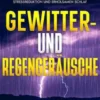 Gewitter- und Regengeräusche: Erleben Sie die Beruhigende Kraft der Natur mit Einer Umfassenden Sammlung von Gewitter- und Regenaufnahmen für Ultimative Entspannung, Stressreduktion und Erholsamen Schlaf