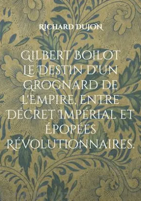 Gilbert Boilot. Le Destin d'un Grognard de l'Empire, entre Décret Impérial et Épopées Révolutionnaires.