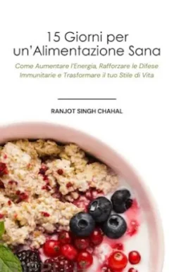 15 Giorni per un’Alimentazione Sana: Come Aumentare l’Energia, Rafforzare le Difese Immunitarie e Trasformare il tuo Stile di Vita