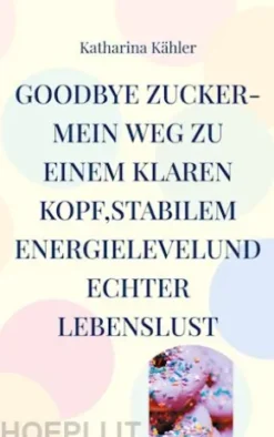 Goodbye Zucker-Mein Weg zu einem klaren Kopf,stabilem Energielevelund echter Lebenslust