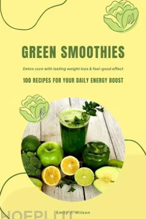 Green Smoothies: 100 Recipes for Your Daily Energy Boost (Detox Cure with Lasting Weight Loss & Feel-Good Effect)