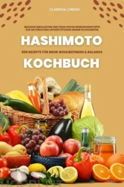 Hashimoto Kochbuch: 500 Rezepte für mehr Wohlbefinden und Balance (Gesunde Mahlzeiten und praktische Ernährungstipps zur natürlichen Unterstützung deiner Schilddrüse)