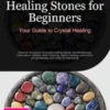 Healing Stones for Beginners: Your Guide to Crystal Healing