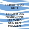 Heimkehr zu Gott - Ein Jahr des Neubeginns mit Maria und den Heiligen