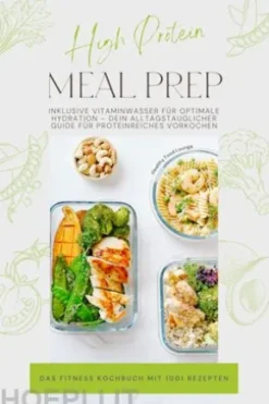 High Protein Meal Prep – Das Fitness Kochbuch mit 1001 Rezepten: Inklusive Vitaminwasser für optimale Hydration – Dein alltagstauglicher Guide für proteinreiches Vorkochen
