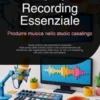Home Recording Essenziale: Produrre musica nello studio casalingo