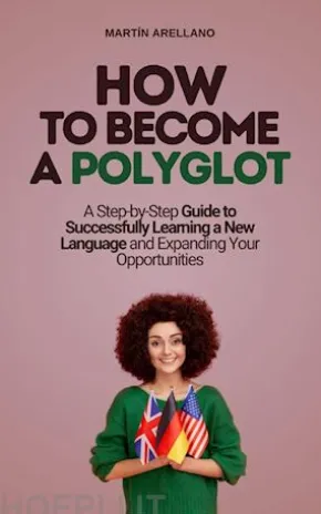 How to Become a Polyglot: A Step-by-Step Guide to Successfully Learning a New Language and Expanding Your Opportunities