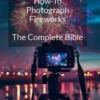 How-To Photograph FireworksThe Complete Bible