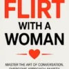 How To Flirt With a Woman: Master the Art of Conversation, Overcome Approach Anxiety, and Attract a Quality Woman