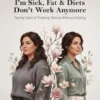 I’m Sick, Fat & Diets Don’t Work Anymore