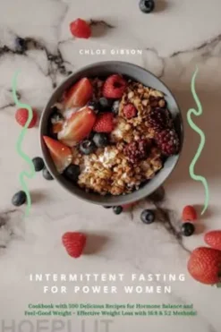 Intermittent Fasting for Power Women: Cookbook with 500 Delicious Recipes for Hormone Balance & Feel-Good Weight - Effective Weight Loss with 16:8 & 5:2 Methods!