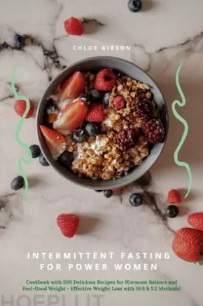Intermittent Fasting for Power Women: Cookbook with 500 Delicious Recipes for Hormone Balance & Feel-Good Weight - Effective Weight Loss with 16:8 & 5:2 Methods!