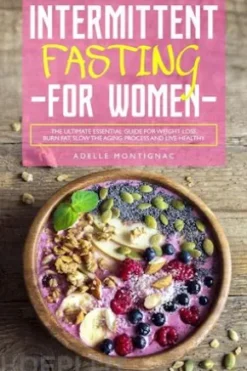 Intermittent Fasting for Women: The Ultimate Essential Guide for Weight Loss, Burn Fat, Slow the Aging Process and Live Healthy