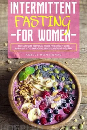 Intermittent Fasting for Women: The Ultimate Essential Guide for Weight Loss, Burn Fat, Slow the Aging Process and Live Healthy