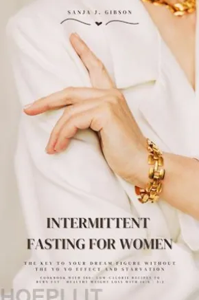 Intermittent Fasting for Women: The Key to Your Dream Figure Without the Yo-Yo Effect and Starvation (Cookbook with 500+ Low-Calorie Recipes to Burn Fat - Healthy Weight Loss with 16:8 / 5:2)