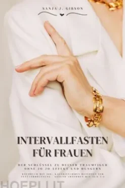 Intervallfasten für Frauen: Der Schlüssel zu deiner Traumfigur ohne Jo-Jo-Effekt und Hungern (Kochbuch mit 500+ kalorienarmen Rezepten zur Fettverbrennung - Gesund Abnehmen mit 16:8 / 5:2)