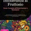 Intolleranza al Fruttosio: Guida Completa all'Alimentazione e Benessere