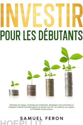 Investir pour les débutants: Minimisez les risques, maximisez les rendements, développez votre patrimoine et atteignez la liberté financière grâce à la bourse, aux ETF, aux options, aux cryptos, à l’immobilier et plus encore.