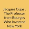 Jacques Cujas : The Professor from Bourges Who Invented New York