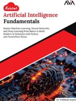 Kickstart Artificial Intelligence Fundamentals: Master Machine Learning, Neural Networks, and Deep Learning from Basics to Build Modern AI Solutions with Python and TensorFlow-Keras