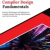 Kickstart Compiler Design Fundamentals: Practical Techniques and Solutions for Compiler Design, Parsing, Optimization, and Code Generation