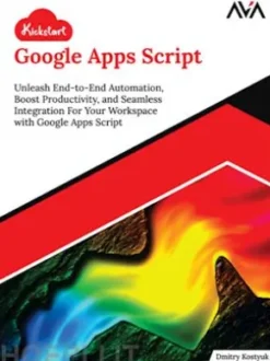 Kickstart Google Apps Script: Unleash End-to-End Automation, Boost Productivity, and Seamless Integration For Your Workspace with Google Apps Script