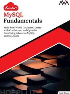 Kickstart MySQL Fundamentals: Build Real-World Databases, Query with Confidence, and Optimize Data Using Advanced MySQL and SQL Skills